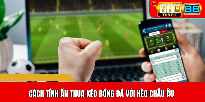 Cách tính ăn thua kèo bóng đá với kèo Châu Âu