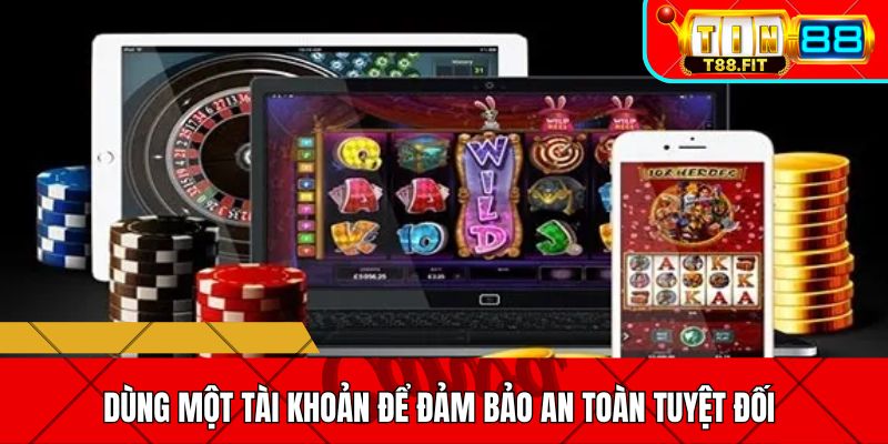 Dùng một tài khoản để đảm bảo an toàn tuyệt đối