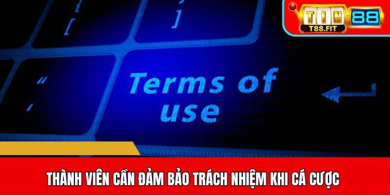 Thành viên cần đảm bảo trách nhiệm khi cá cược