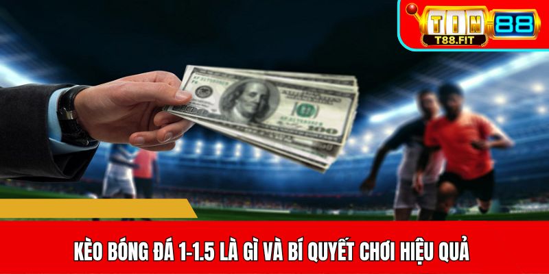 Kèo bóng đá 1-1.5 là gì và bí quyết chơi hiệu quả