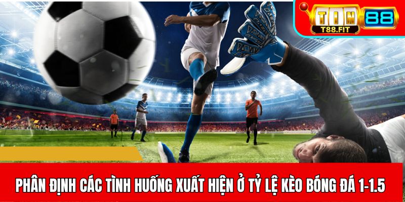 Phân định các tình huống xuất hiện ở tỷ lệ kèo bóng đá 1-1.5 là gì