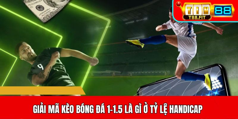 Giải mã kèo bóng đá 1-1.5 là gì ở tỷ lệ handicap