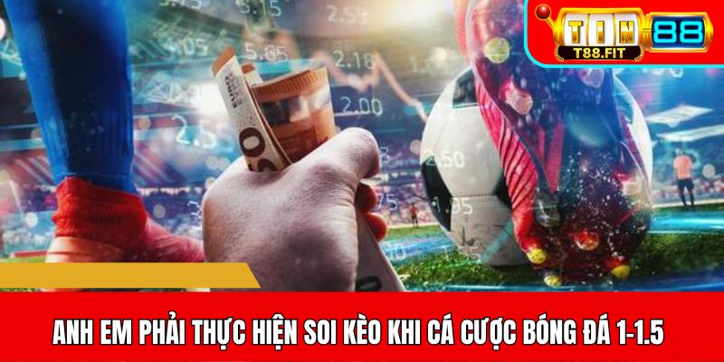 Anh em luôn luôn phải thực hiện soi kèo khi tham gia cá cược bóng đá 1-1.5