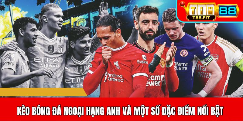 Kèo bóng đá Ngoại Hạng Anh và một số đặc điểm nổi bật