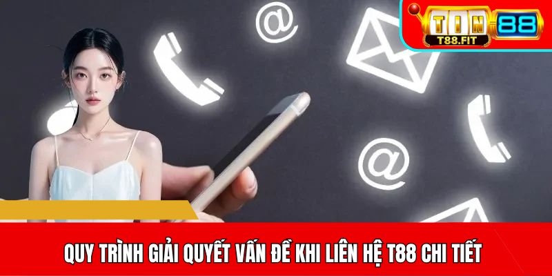 Quy trình giải quyết vấn đề khi liên hệ T88 chi tiết