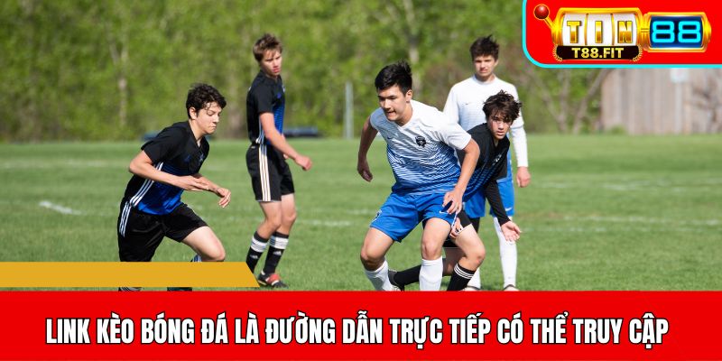 Link kèo bóng đá là đường dẫn trực tiếp có thể truy cập