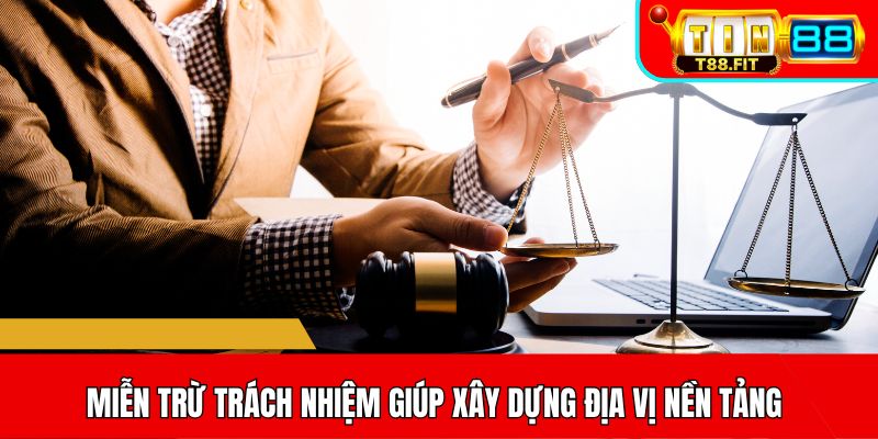Miễn trừ trách nhiệm giúp xây dựng địa vị nền tảng