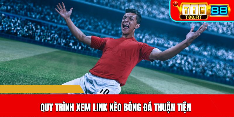 Quy trình xem link kèo bóng đá thuận tiện