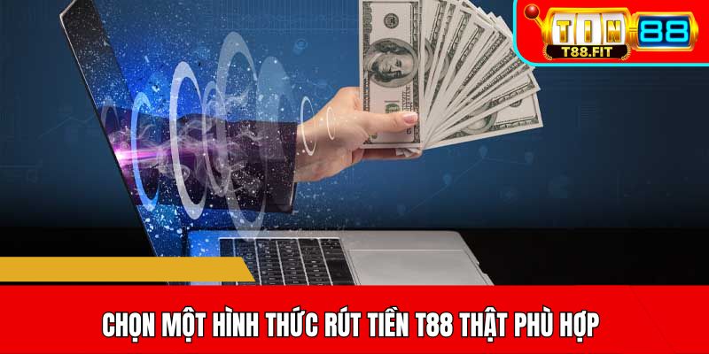 Chọn một hình thức rút tiền T88 thật phù hợp