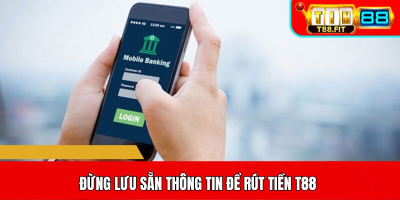 Đừng lưu sẵn thông tin để rút tiền T88