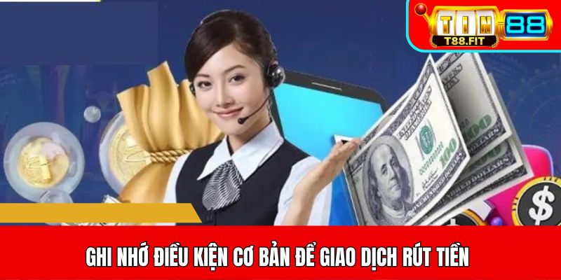 Ghi nhớ điều kiện cơ bản để giao dịch rút tiền
