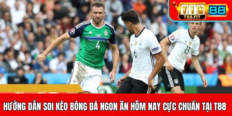 Soi kèo bóng đá ngon ăn hôm nay