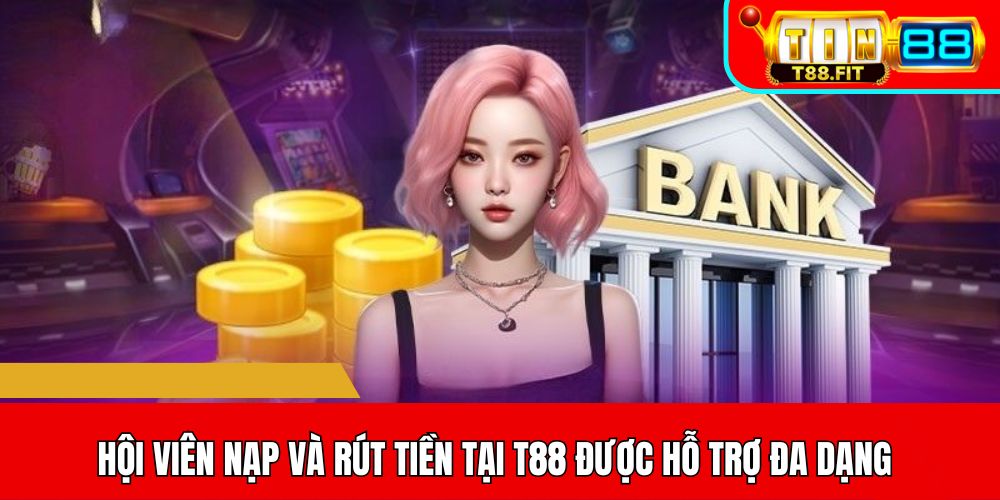 Hội viên nạp và rút tiền tại T88 được hỗ trợ đa dạng