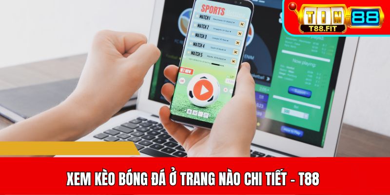 Xem kèo bóng đá ở trang nào chi tiết - T88