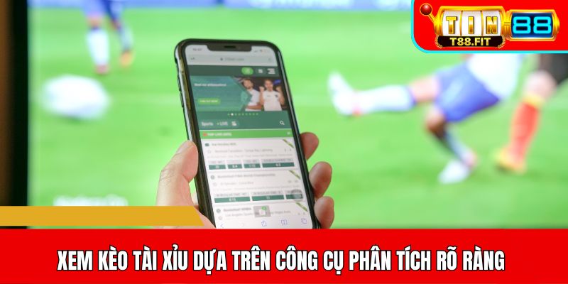 Xem kèo Tài Xỉu dựa trên công cụ phân tích rõ ràng